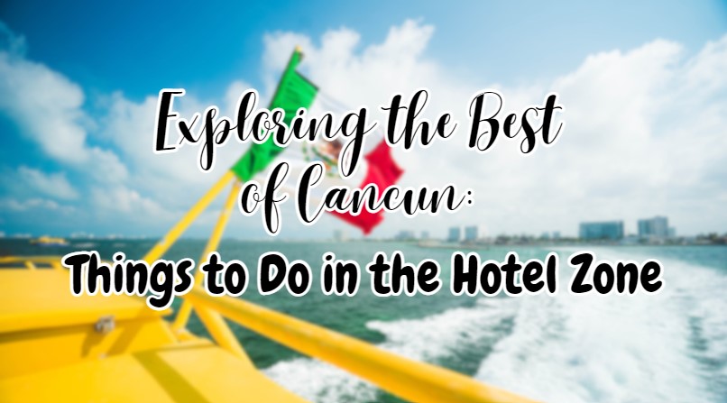 top 10 things to do in cancun hotel zone